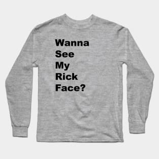 Wanna See My Rick Face? - Black Lettering Long Sleeve T-Shirt